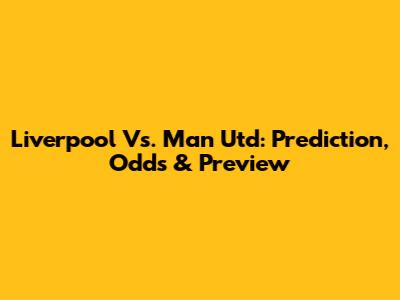 Liverpool Vs. Man Utd: Prediction, Odds & Preview
