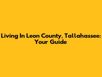 Living In Leon County, Tallahassee: Your Guide