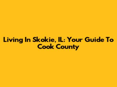 Living In Skokie, IL: Your Guide To Cook County