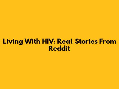 Living With HIV: Real Stories From Reddit