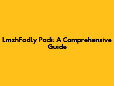 LmzhFadly Padi: A Comprehensive Guide