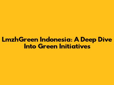 LmzhGreen Indonesia: A Deep Dive Into Green Initiatives