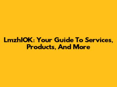 LmzhIOK: Your Guide To Services, Products, And More