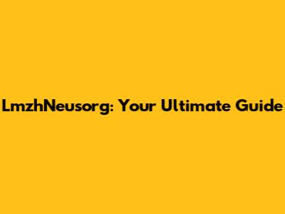 LmzhNeusorg: Your Ultimate Guide