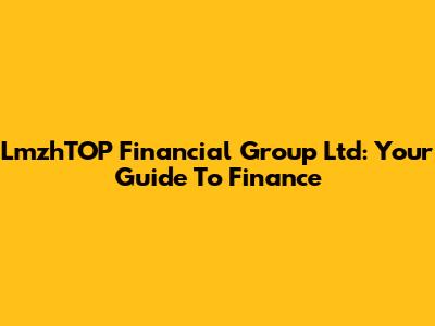 LmzhTOP Financial Group Ltd: Your Guide To Finance