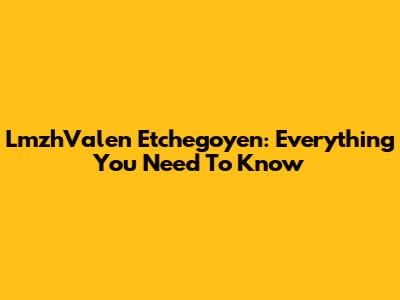 LmzhValen Etchegoyen: Everything You Need To Know