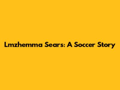 Lmzhemma Sears: A Soccer Story