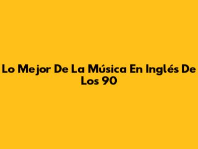 Lo Mejor De La Música En Inglés De Los 90
