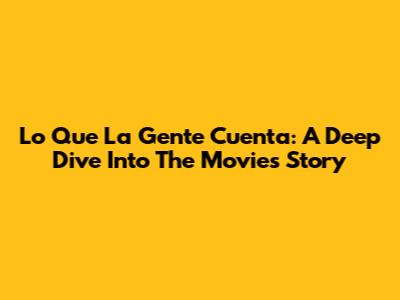 Lo Que La Gente Cuenta: A Deep Dive Into The Movie's Story