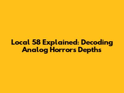 Local 58 Explained: Decoding Analog Horror's Depths