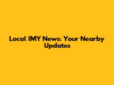 Local IMY News: Your Nearby Updates