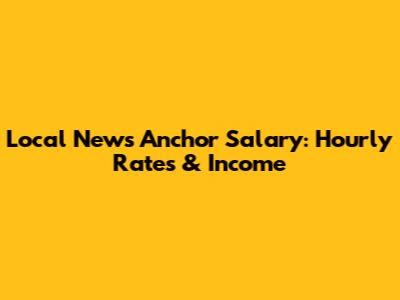 Local News Anchor Salary: Hourly Rates & Income