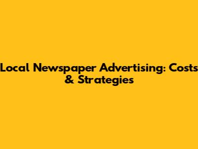 Local Newspaper Advertising: Costs & Strategies