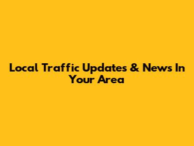Local Traffic Updates & News In Your Area