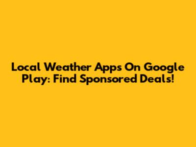 Local Weather Apps On Google Play: Find Sponsored Deals!
