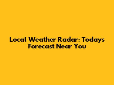 Local Weather Radar: Today's Forecast Near You