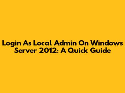 Login As Local Admin On Windows Server 2012: A Quick Guide