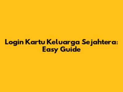 Login Kartu Keluarga Sejahtera: Easy Guide