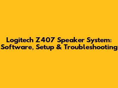 Logitech Z407 Speaker System: Software, Setup & Troubleshooting