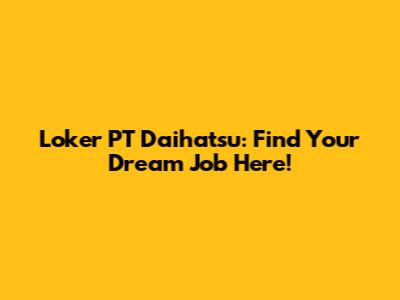 Loker PT Daihatsu: Find Your Dream Job Here!