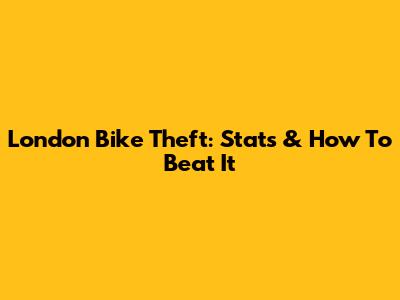 London Bike Theft: Stats & How To Beat It