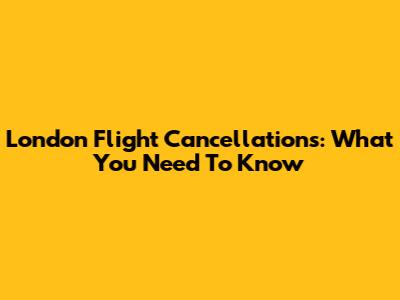 London Flight Cancellations: What You Need To Know