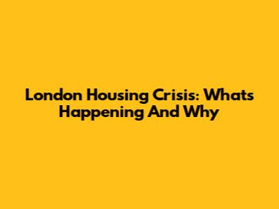 London Housing Crisis: What's Happening And Why