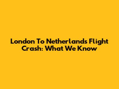 London To Netherlands Flight Crash: What We Know