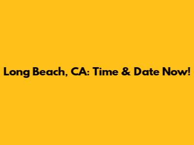 Long Beach, CA: Time & Date Now!