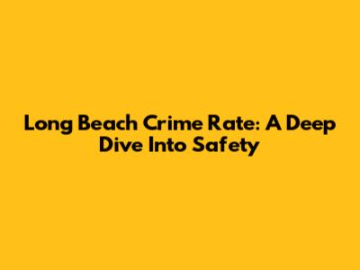 Long Beach Crime Rate: A Deep Dive Into Safety