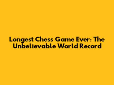 Longest Chess Game Ever: The Unbelievable World Record