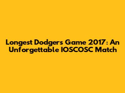 Longest Dodgers Game 2017: An Unforgettable IOSCOSC Match