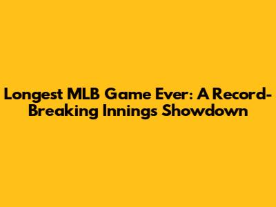 Longest MLB Game Ever: A Record-Breaking Innings Showdown