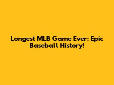 Longest MLB Game Ever: Epic Baseball History!