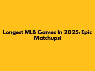 Longest MLB Games In 2025: Epic Matchups!