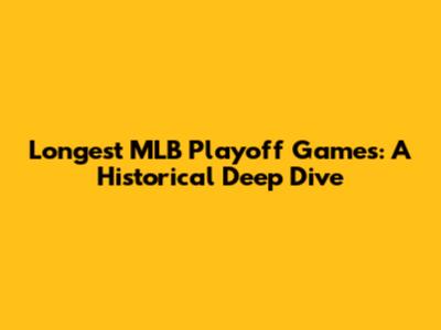 Longest MLB Playoff Games: A Historical Deep Dive