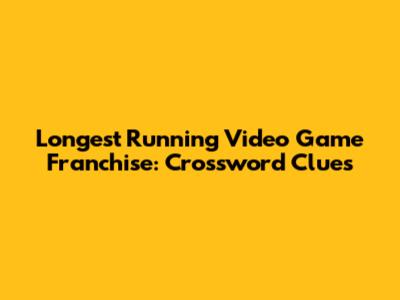 Longest Running Video Game Franchise: Crossword Clues