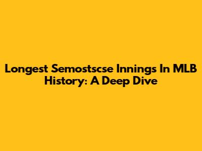 Longest Semostscse Innings In MLB History: A Deep Dive