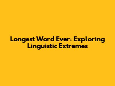 Longest Word Ever: Exploring Linguistic Extremes