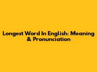 Longest Word In English: Meaning & Pronunciation