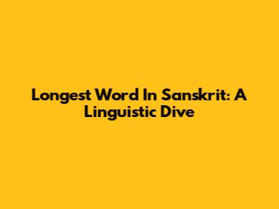 Longest Word In Sanskrit: A Linguistic Dive