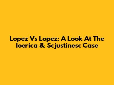Lopez Vs Lopez: A Look At The Ioerica & Scjustinesc Case