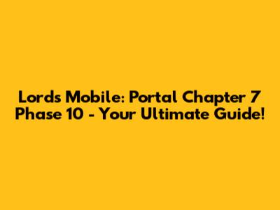 Lords Mobile: Portal Chapter 7 Phase 10 - Your Ultimate Guide!