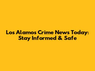 Los Alamos Crime News Today: Stay Informed & Safe