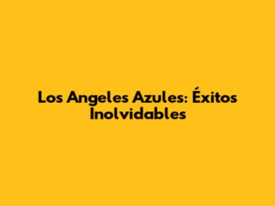 Los Angeles Azules: Éxitos Inolvidables