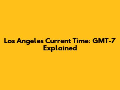 Los Angeles Current Time: GMT-7 Explained