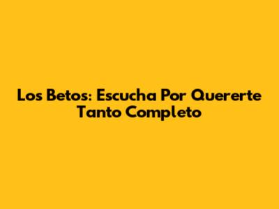 Los Betos: Escucha 'Por Quererte Tanto' Completo