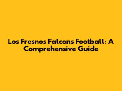 Los Fresnos Falcons Football: A Comprehensive Guide