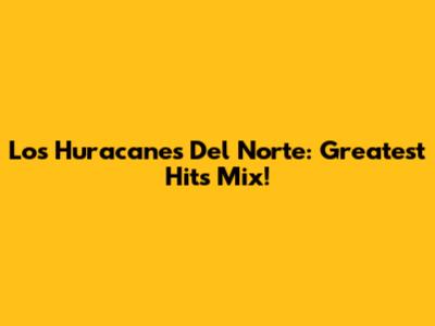 Los Huracanes Del Norte: Greatest Hits Mix!