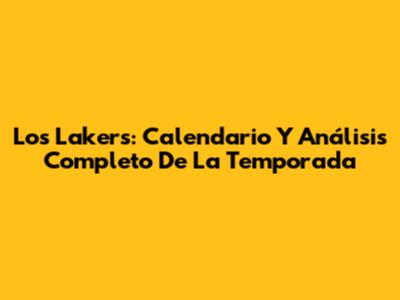 Los Lakers: Calendario Y Análisis Completo De La Temporada